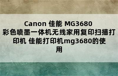 Canon 佳能 MG3680 彩色喷墨一体机无线家用复印扫描打印机 佳能打印机mg3680的使用